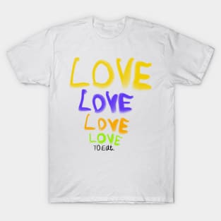 Love love love to eat (humor about the song from the beatles) T-Shirt